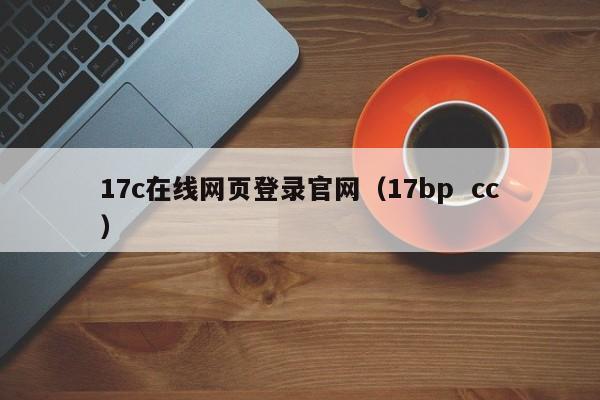 17c在线网页登录官网（17bp  cc）