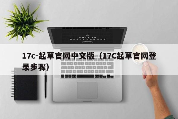 17c-起草官网中文版（17C起草官网登录步骤）