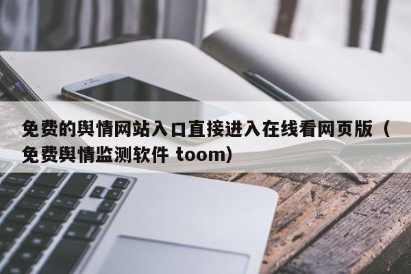 免费的舆情网站入口直接进入在线看网页版（免费舆情监测软件 toom）