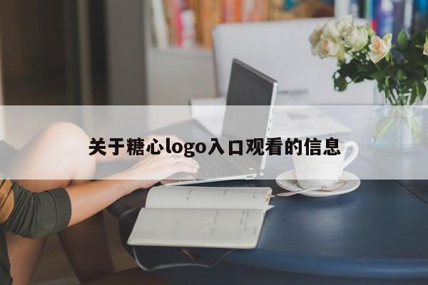 关于糖心logo入口观看的信息
