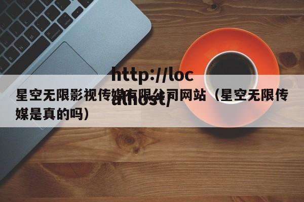 星空无限影视传媒有限公司网站（星空无限传媒是真的吗）